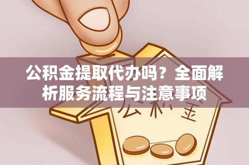 珠晖公积金提取代办吗？全面解析服务流程与注意事项