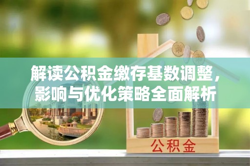 珠晖解读公积金缴存基数调整，影响与优化策略全面解析
