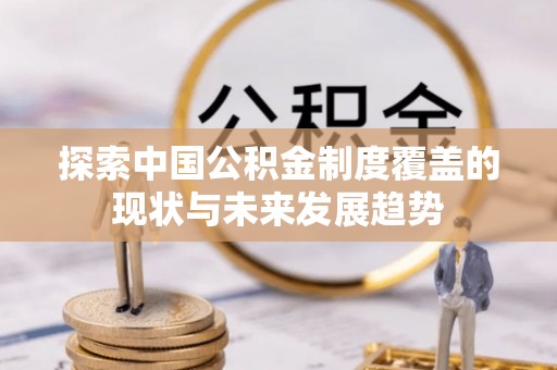 珠晖探索中国公积金制度覆盖的现状与未来发展趋势