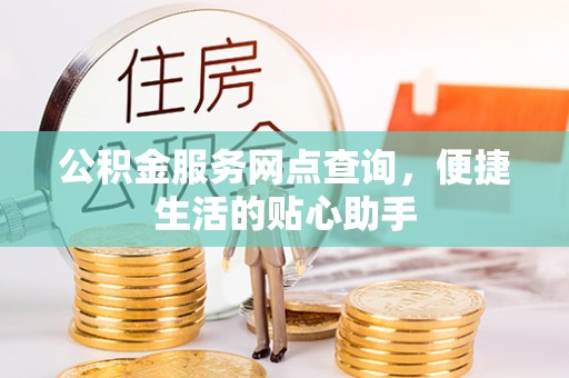 珠晖公积金服务网点查询，便捷生活的贴心助手