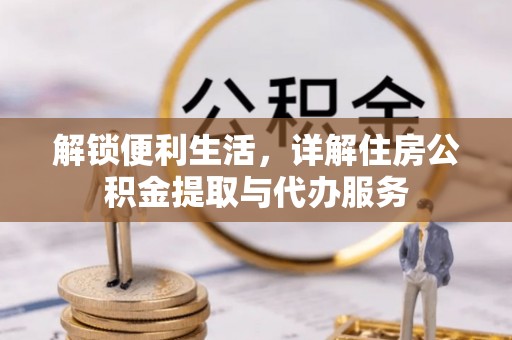珠晖解锁便利生活，详解住房公积金提取与代办服务