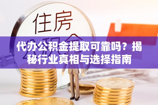 珠晖代办公积金提取可靠吗？揭秘行业真相与选择指南