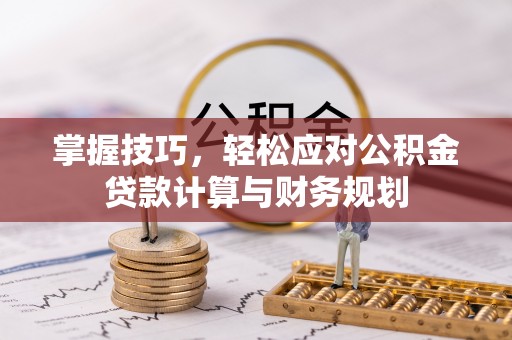 珠晖掌握技巧，轻松应对公积金贷款计算与财务规划
