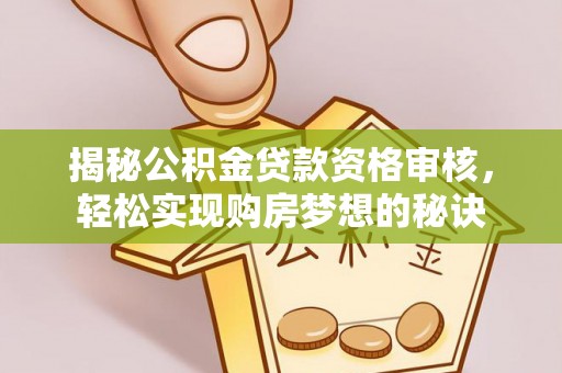 珠晖揭秘公积金贷款资格审核，轻松实现购房梦想的秘诀