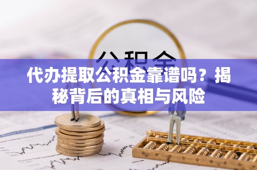 珠晖代办提取公积金靠谱吗？揭秘背后的真相与风险