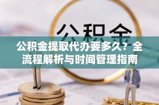 珠晖公积金提取代办要多久？全流程解析与时间管理指南