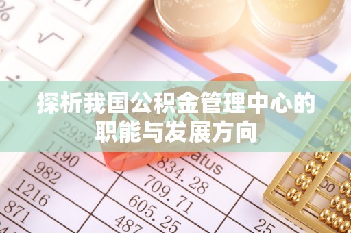 珠晖探析我国公积金管理中心的职能与发展方向