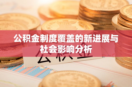 珠晖公积金制度覆盖的新进展与社会影响分析
