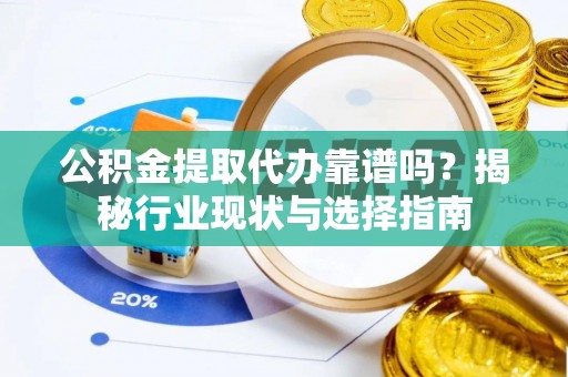 珠晖公积金提取代办靠谱吗？揭秘行业现状与选择指南