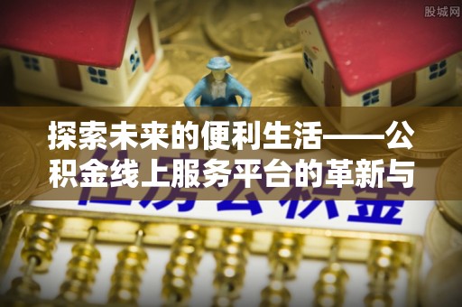 珠晖探索未来的便利生活——公积金线上服务平台的革新与影响