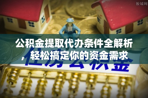 珠晖公积金提取代办条件全解析，轻松搞定你的资金需求