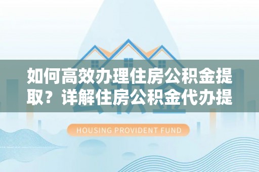 珠晖如何高效办理住房公积金提取？详解住房公积金代办提取流程
