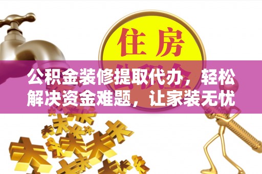 珠晖公积金装修提取代办，轻松解决资金难题，让家装无忧