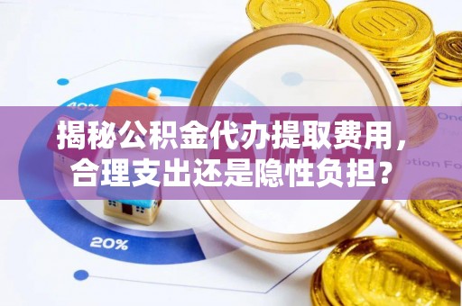 珠晖揭秘公积金代办提取费用，合理支出还是隐性负担？