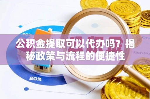 珠晖公积金提取可以代办吗？揭秘政策与流程的便捷性