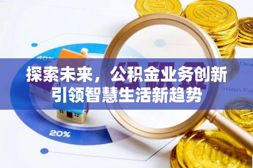 珠晖探索未来，公积金业务创新引领智慧生活新趋势