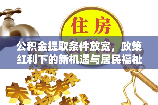 珠晖公积金提取条件放宽，政策红利下的新机遇与居民福祉提升