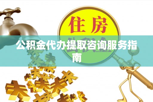 珠晖公积金代办提取咨询服务指南