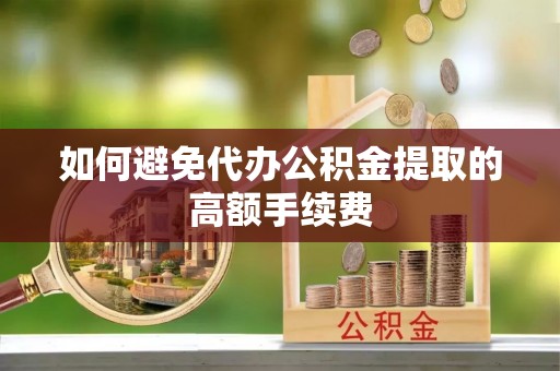 珠晖如何避免代办公积金提取的高额手续费