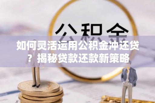 珠晖如何灵活运用公积金冲还贷？揭秘贷款还款新策略