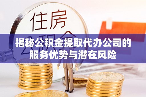珠晖揭秘公积金提取代办公司的服务优势与潜在风险