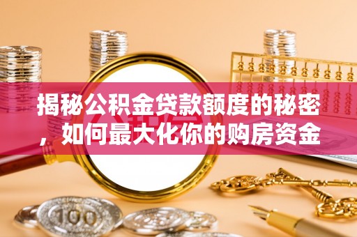 珠晖揭秘公积金贷款额度的秘密，如何最大化你的购房资金