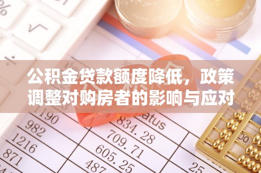 珠晖公积金贷款额度降低，政策调整对购房者的影响与应对策略