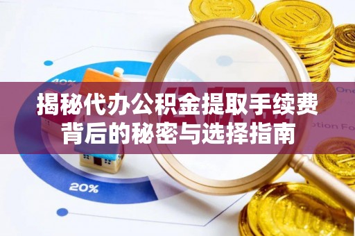 珠晖揭秘代办公积金提取手续费背后的秘密与选择指南