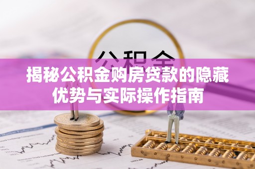 珠晖揭秘公积金购房贷款的隐藏优势与实际操作指南