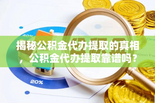 珠晖揭秘公积金代办提取的真相，公积金代办提取靠谱吗？