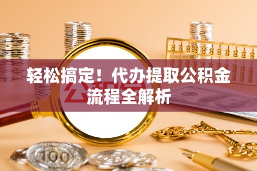 珠晖轻松搞定！代办提取公积金流程全解析