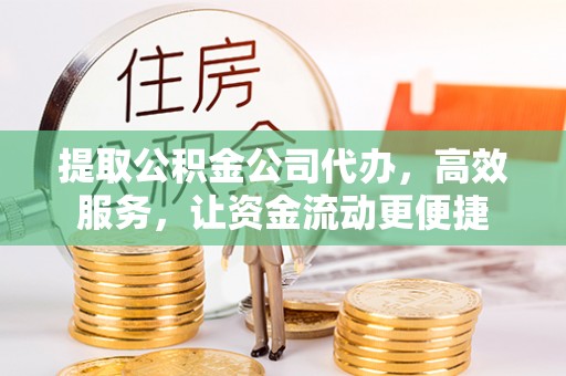 珠晖提取公积金公司代办，高效服务，让资金流动更便捷