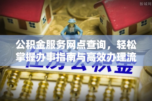 珠晖公积金服务网点查询，轻松掌握办事指南与高效办理流程
