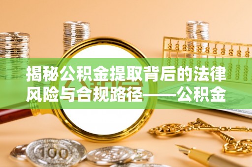 珠晖揭秘公积金提取背后的法律风险与合规路径——公积金代办提取违法不？