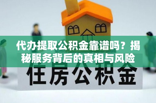 珠晖代办提取公积金靠谱吗？揭秘服务背后的真相与风险