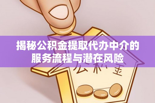 珠晖揭秘公积金提取代办中介的服务流程与潜在风险