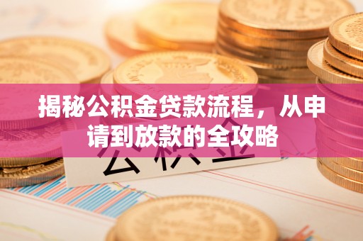 珠晖揭秘公积金贷款流程，从申请到放款的全攻略