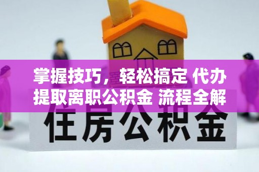 珠晖掌握技巧，轻松搞定 代办提取离职公积金 流程全解析