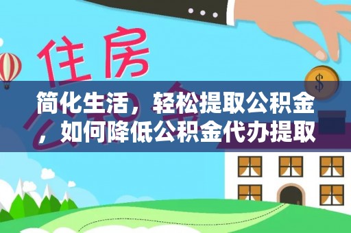 珠晖简化生活，轻松提取公积金，如何降低公积金代办提取的费用？