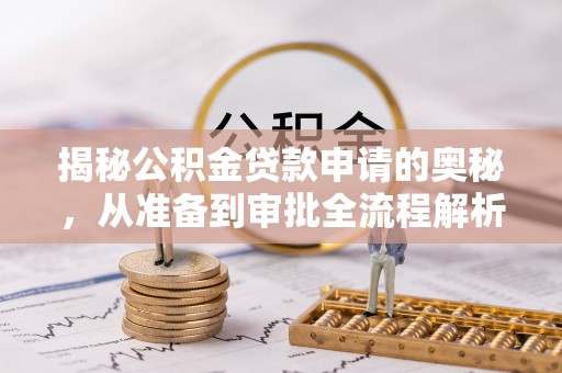 珠晖揭秘公积金贷款申请的奥秘，从准备到审批全流程解析