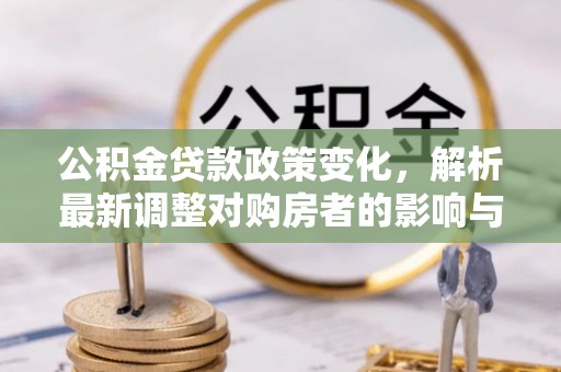 珠晖公积金贷款政策变化，解析最新调整对购房者的影响与机遇