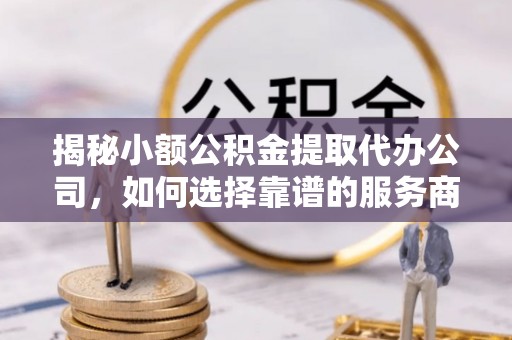 珠晖揭秘小额公积金提取代办公司，如何选择靠谱的服务商？