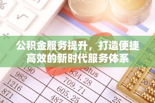 珠晖公积金服务提升，打造便捷高效的新时代服务体系