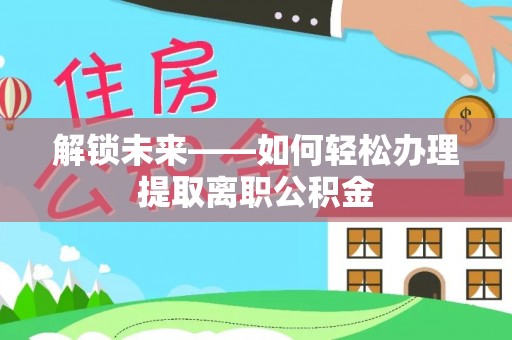 珠晖解锁未来——如何轻松办理提取离职公积金