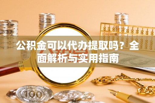 珠晖公积金可以代办提取吗？全面解析与实用指南