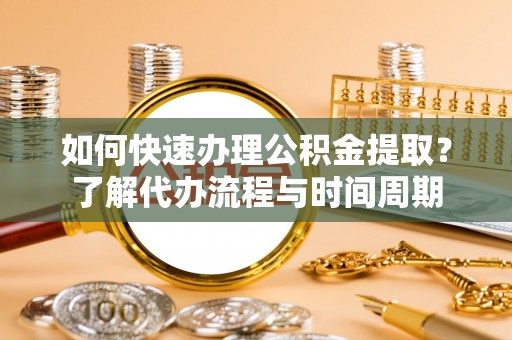 珠晖如何快速办理公积金提取？了解代办流程与时间周期