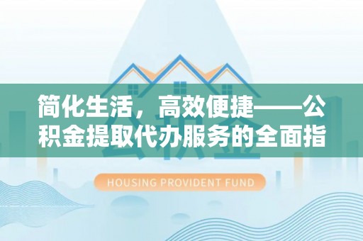 珠晖简化生活，高效便捷——公积金提取代办服务的全面指南