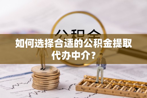 珠晖如何选择合适的公积金提取代办中介？