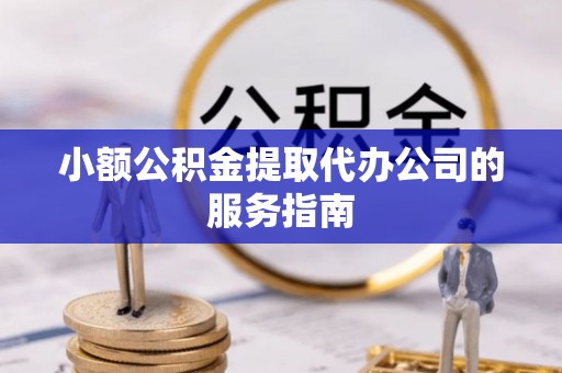珠晖小额公积金提取代办公司的服务指南