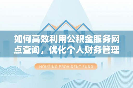 珠晖如何高效利用公积金服务网点查询，优化个人财务管理